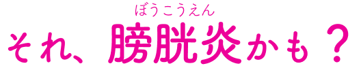 それ、膀胱炎かも？